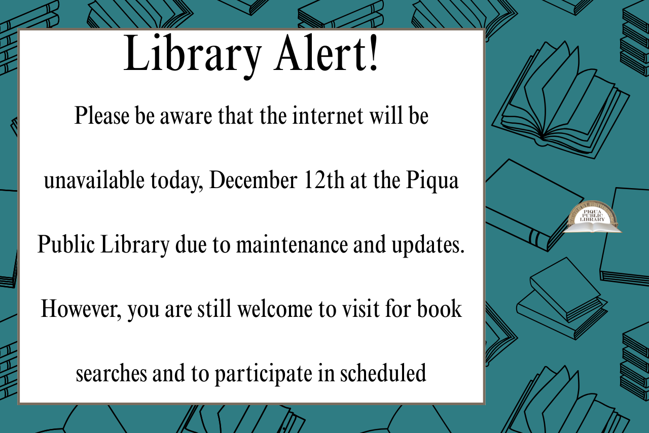 Please be aware that the internet will be unavailable today at the Piqua Public Library due to maintenance and updates. However, you are still welcome to visit for book searches and to participate in scheduled programming.