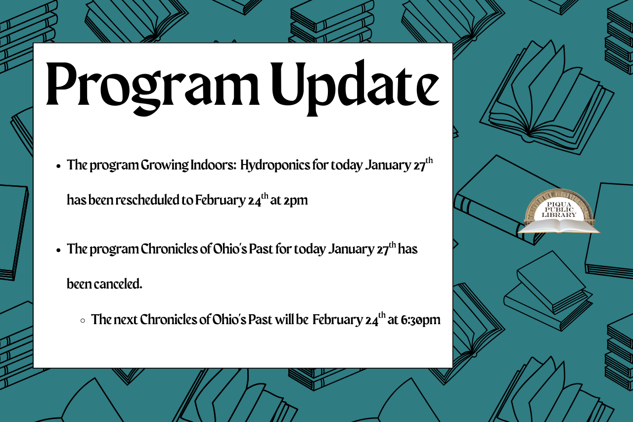 Program Update The program Growing Indoors:  Hydroponics for today January 27th has been rescheduled to February 24th at 2pm. The program Chronicles of Ohio's Past for today January 27th has been canceled. The next Chronicles of Ohio's Past will be  February 24th at 6:30pm.