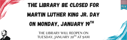 The Library be closed for Martin Luther King Jr. Day on Monday, January 19th  